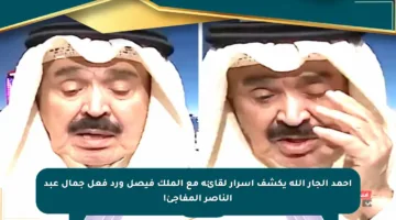 أحمد الجار الله يكشف أسرار لقائه مع الملك فيصل ورد فعل جمال عبد الناصر المفاجئ!